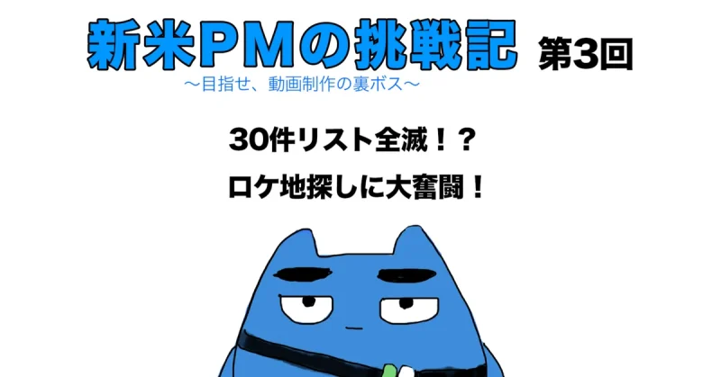 新米PMの挑戦記 第3回 「30件リスト全滅！？ ロケ地探しに大奮闘！」