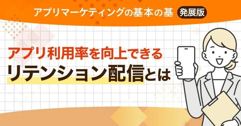 【アプリマーケティングの基本の基 発展版】アプリ利用率を向上できるリテンション配信とは