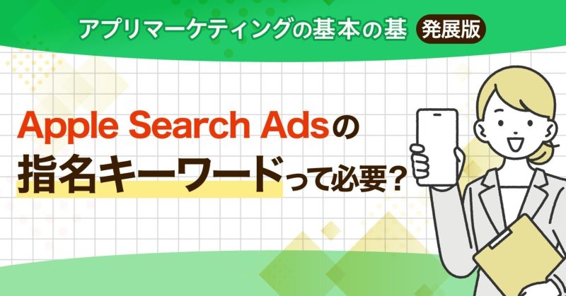【アプリマーケティングの基本の基 発展版】Apple Saerch Adsの指名キーワードって必要？
