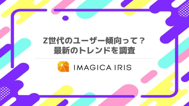 【Z世代施策】Z世代ってどんなユーザー傾向？最新トレンドを調査