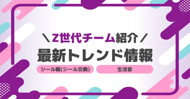【Z世代チームがご紹介！】最新トレンド情報⑥(シール帳/生活音)