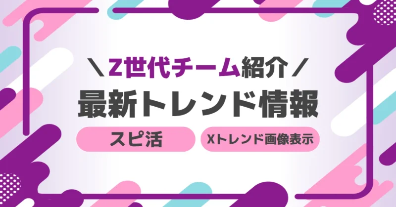 【Z世代チームがご紹介！】最新トレンド情報⑨(スピ活/Xでのトレンド画像表示)